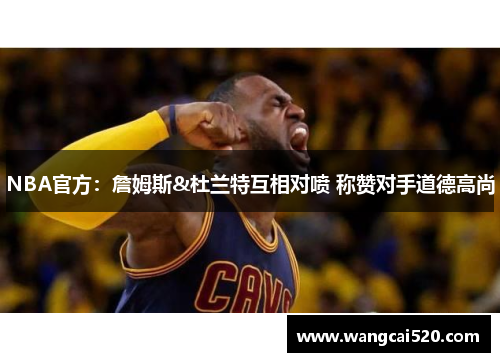 NBA官方：詹姆斯&杜兰特互相对喷 称赞对手道德高尚